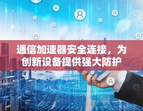 通信加速器安全连接，为创新设备提供强大防护