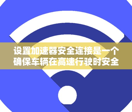 设置加速器安全连接是一个确保车辆在高速行驶时安全的重要步骤。以下是对这个设置的详细指南