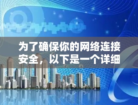 为了确保你的网络连接安全，以下是一个详细的加速器安全上网方案，涵盖了多个关键步骤和工具