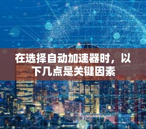 在选择自动加速器时，以下几点是关键因素