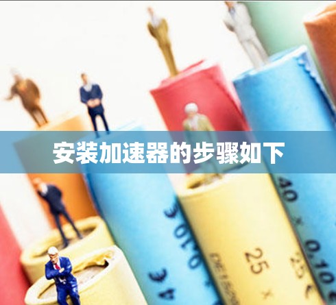 安装加速器的步骤如下