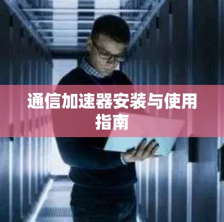 通信加速器安装与使用指南
