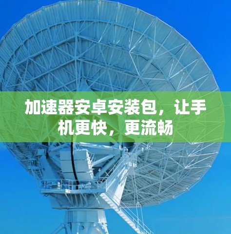 加速器安卓安装包，让手机更快，更流畅