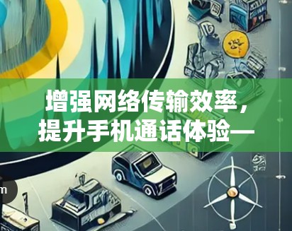 增强网络传输效率，提升手机通话体验—加速器助力安卓高速节点