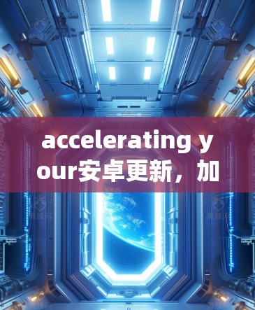 accelerating your安卓更新，加速器>Your高效选择