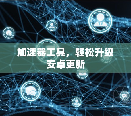 加速器工具，轻松升级安卓更新