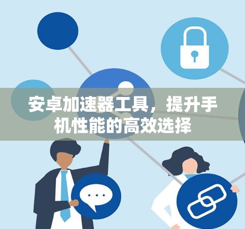 安卓加速器工具，提升手机性能的高效选择