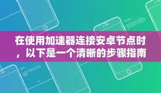 在使用加速器连接安卓节点时，以下是一个清晰的步骤指南