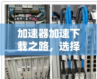 加速器加速下载之路，选择需谨慎！