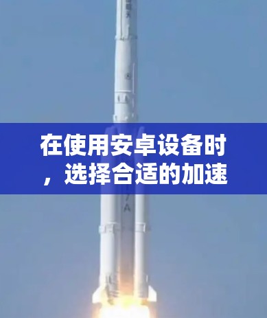 在使用安卓设备时，选择合适的加速器可以帮助提升性能和减少延迟。以下是一步步的教程，帮助您成功连接到安卓加速器