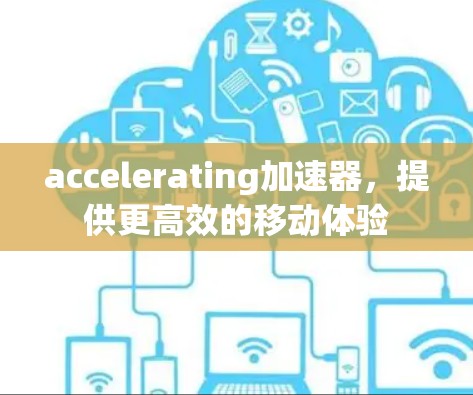 accelerating加速器，提供更高效的移动体验