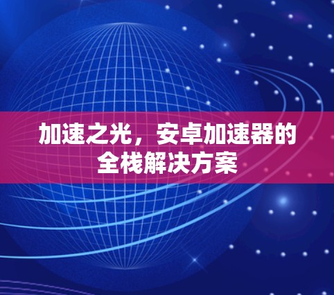 加速之光，安卓加速器的全栈解决方案