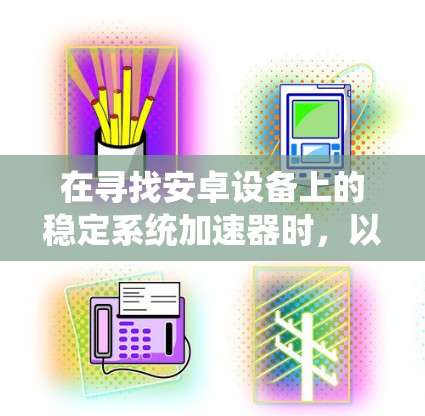 在寻找安卓设备上的稳定系统加速器时，以下是一些推荐的工具，它们在不同平台和场景下表现良好