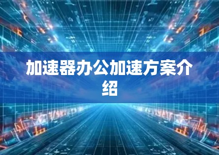 加速器办公加速方案介绍