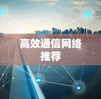 高效通信网络推荐