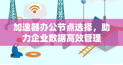 加速器办公节点选择，助力企业数据高效管理