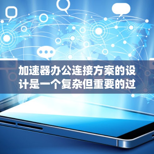 加速器办公连接方案的设计是一个复杂但重要的过程，旨在提升办公软件的连接效率和用户体验。以下是一个系统化的方案 outline