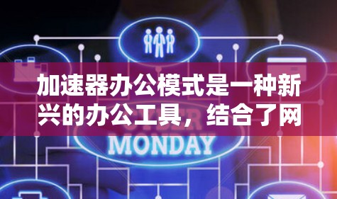 加速器办公模式是一种新兴的办公工具，结合了网页加载加速器和办公室办公环境，旨在提升工作效率。以下是该模式的详细介绍