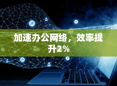 加速办公网络，效率提升2%