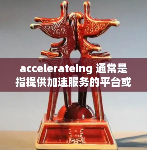 accelerateing 通常是指提供加速服务的平台或工具。Depending on the context,it could refer to: