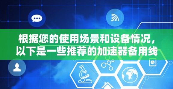 根据您的使用场景和设备情况，以下是一些推荐的加速器备用线路方法