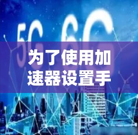 为了使用加速器设置手机的测速排行，您可以按照以下步骤操作