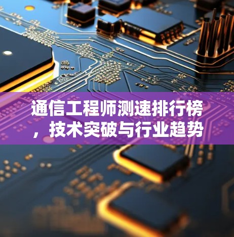 通信工程师测速排行榜，技术突破与行业趋势