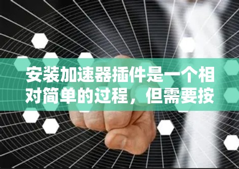 安装加速器插件是一个相对简单的过程，但需要按照以下步骤进行。以下是一个清晰的指南