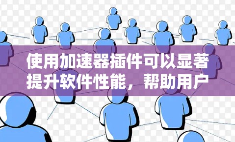 使用加速器插件可以显著提升软件性能，帮助用户更好地使用应用程序。以下是使用加速器插件的步骤和注意事项