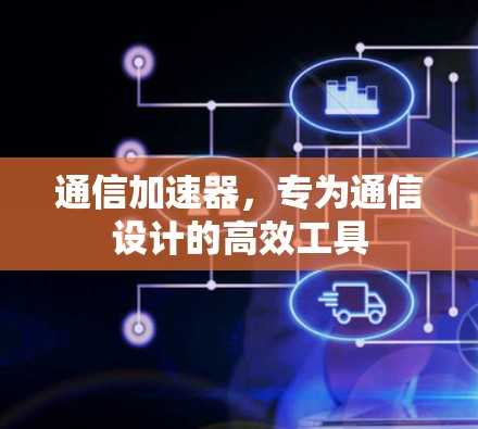 通信加速器，专为通信设计的高效工具