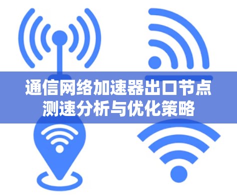 通信网络加速器出口节点测速分析与优化策略