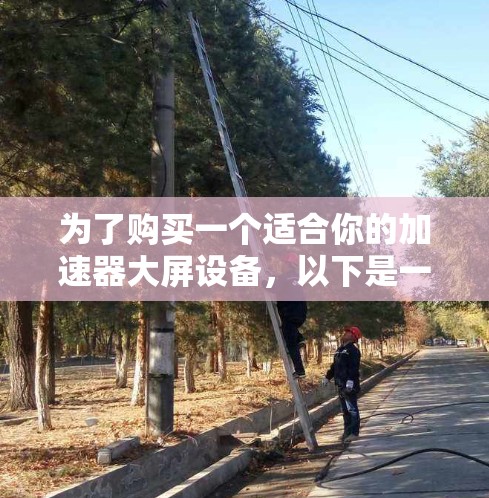 为了购买一个适合你的加速器大屏设备，以下是一个有条理的建议