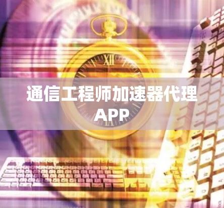 通信工程师加速器代理APP