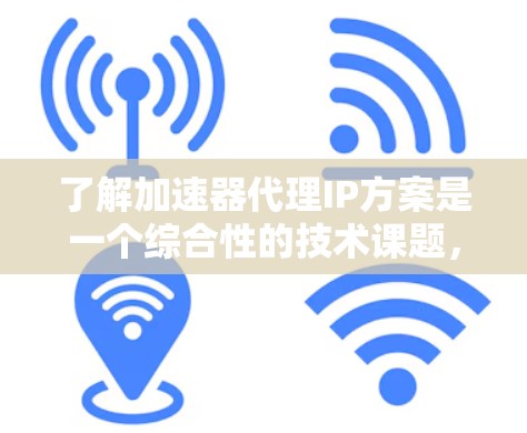了解加速器代理IP方案是一个综合性的技术课题，涉及多个方面，包括技术实现、应用场景、优缺点、测试方法以及未来扩展方向。以下是对该问题的逐步解释和总结