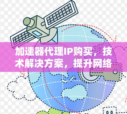 加速器代理IP购买，技术解决方案，提升网络性能