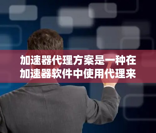 加速器代理方案是一种在加速器软件中使用代理来管理加速器软件安装和使用的方法，旨在减少用户依赖加速器软件，提高系统稳定性和流畅度。以下是对加速器代理方案的详细分析