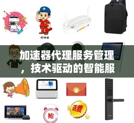 加速器代理服务管理，技术驱动的智能服务架构