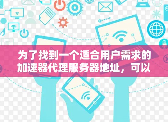 为了找到一个适合用户需求的加速器代理服务器地址，可以按照以下步骤进行