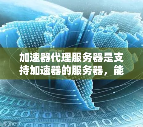 加速器代理服务器是支持加速器的服务器,能够运行加速器工具,简化加速器管理。以下是关于加速器代理服务器的详细指南 加速器代理服务器是支持加速器的服务器,能够运行加速器工具,简化加速器管理。以下是关于加速器代理服务器的详细指南