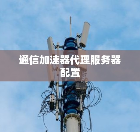 通信加速器代理服务器配置