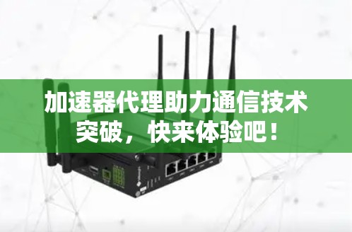 加速器代理助力通信技术突破，快来体验吧！