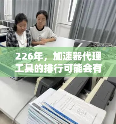 226年，加速器代理工具的排行可能会有所不同，但通常会涵盖市场趋势分析中的关键工具。以下是一些在226年备受青睐的加速器代理工具