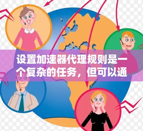 设置加速器代理规则是一个复杂的任务，但可以通过以下步骤系统化地进行
