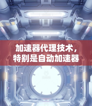 加速器代理技术，特别是自动加速器代理技术，是一种用于提升程序运行速度的工具，通过分析程序代码生成优化后的代码。以下是其关键点的总结
