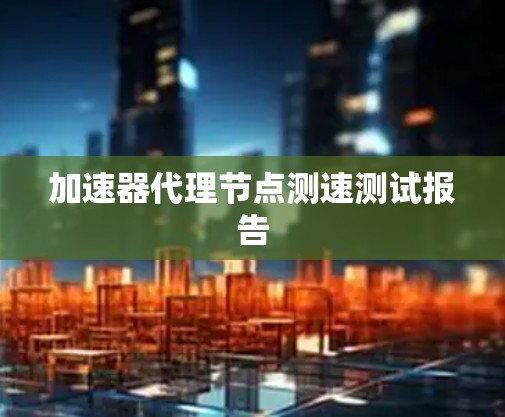 加速器代理节点测速测试报告