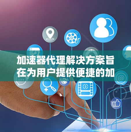 加速器代理解决方案旨在为用户提供便捷的加速器获取方式,通过代理系统或第三方软件,帮助用户获取合法、安全的加速器工具,通常分为订阅型和免费型两大类。以下是对该解决方案的详细分析 加速器代理解决方案旨在为用户提供便捷的加速器获取方式,通过代理系统或第三方软件,帮助用户获取合法、安全的加速器工具,通常分为订阅型和免费型两大类。以下是对该解决方案的详细分析