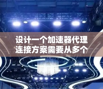 设计一个加速器代理连接方案需要从多个角度进行考虑，以确保加速器高效、安全、易用地与应用交互。以下是一个逐步的解决方案