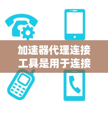 加速器代理连接工具是用于连接加速器和系统注册的工具，旨在减少系统注册时的启动延迟。以下是对该主题的详细总结和解释