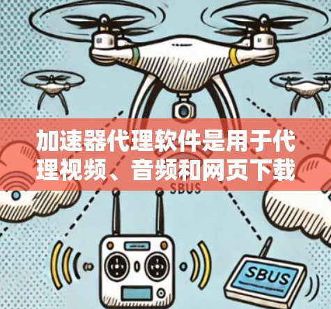加速器代理软件是用于代理视频、音频和网页下载的软件，帮助用户更快地完成下载过程。以下是对加速器代理软件的详细介绍