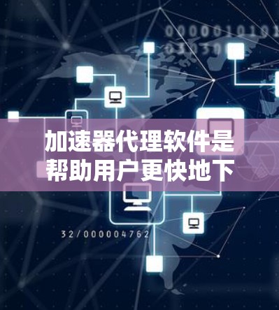 加速器代理软件是帮助用户更快地下载各种资源的工具，根据不同的需求和预算选择适合自己的软件。以下是一些推荐的加速器代理软件，涵盖了多种功能需求